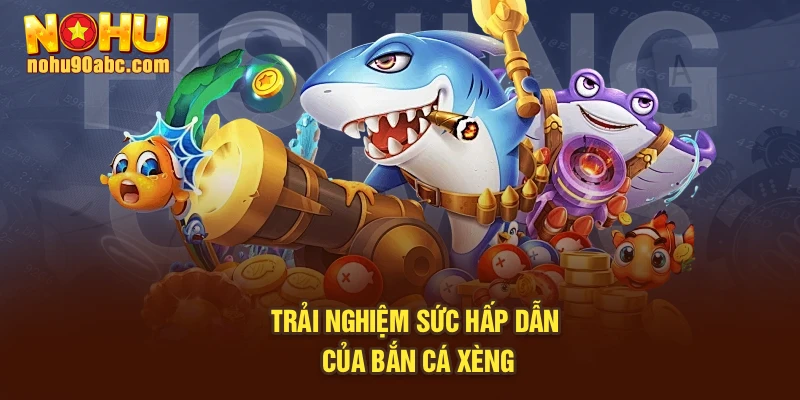 Trải nghiệm sức hấp dẫn của bắn cá xèng