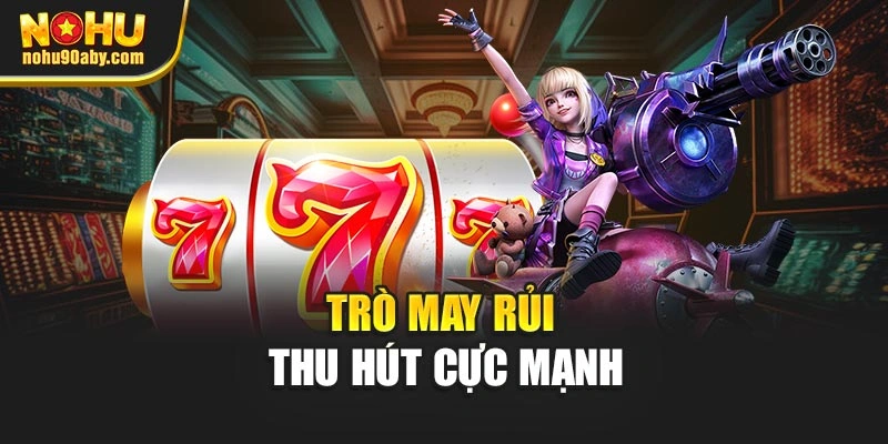 Trò may rủi thu hút cực mạnh
