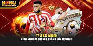 Tỷ Lệ Kèo Macao – Kinh Nghiệm Soi Kèo Thắng Lớn Nohu90