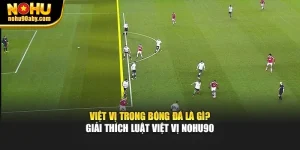 Việt Vị Trong Bóng Đá Là Gì? Giải Thích Luật Việt Vị Nohu90