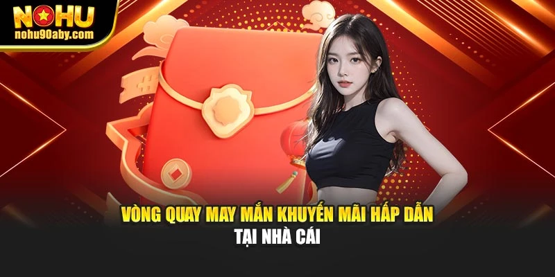 Vòng quay may mắn khuyến mãi hấp dẫn tại nhà cái