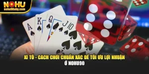 Xì Tố - Cách Chơi Chuẩn Xác Để Tối Ưu Lợi Nhuận Ở Nohu90