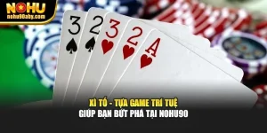 Xì Tố - Tựa Game Trí Tuệ Giúp Bạn Bứt Phá Tại Nohu90